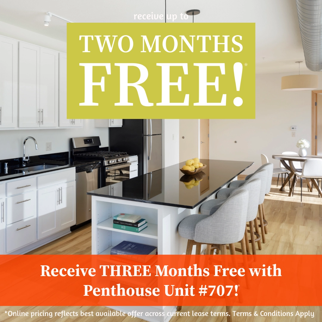 Receive up to TWO MONTHS FREE!* Receive THREE Months Free with Penthouse Unit #707!* *Online pricing reflects best available offer across current lease terms. Terms & Conditions Apply.